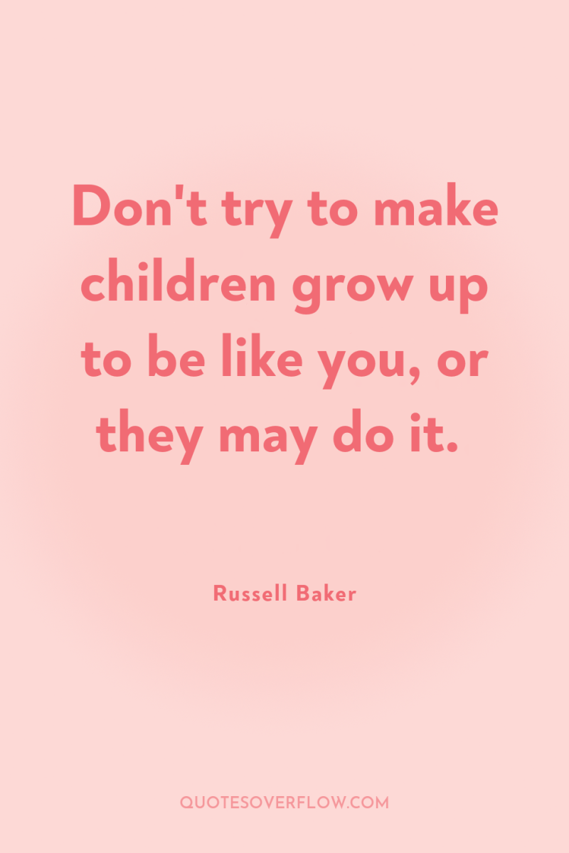 Don't try to make children grow up to be like...