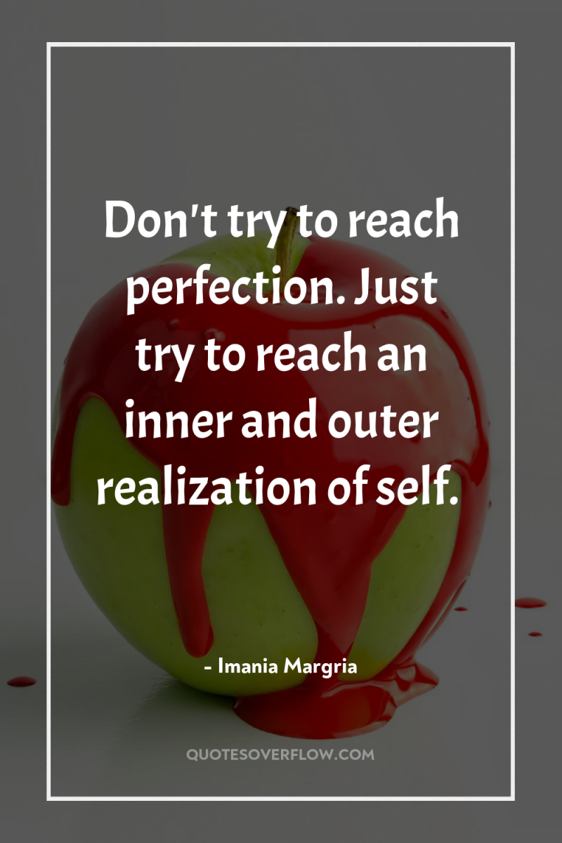 Don't try to reach perfection. Just try to reach an...