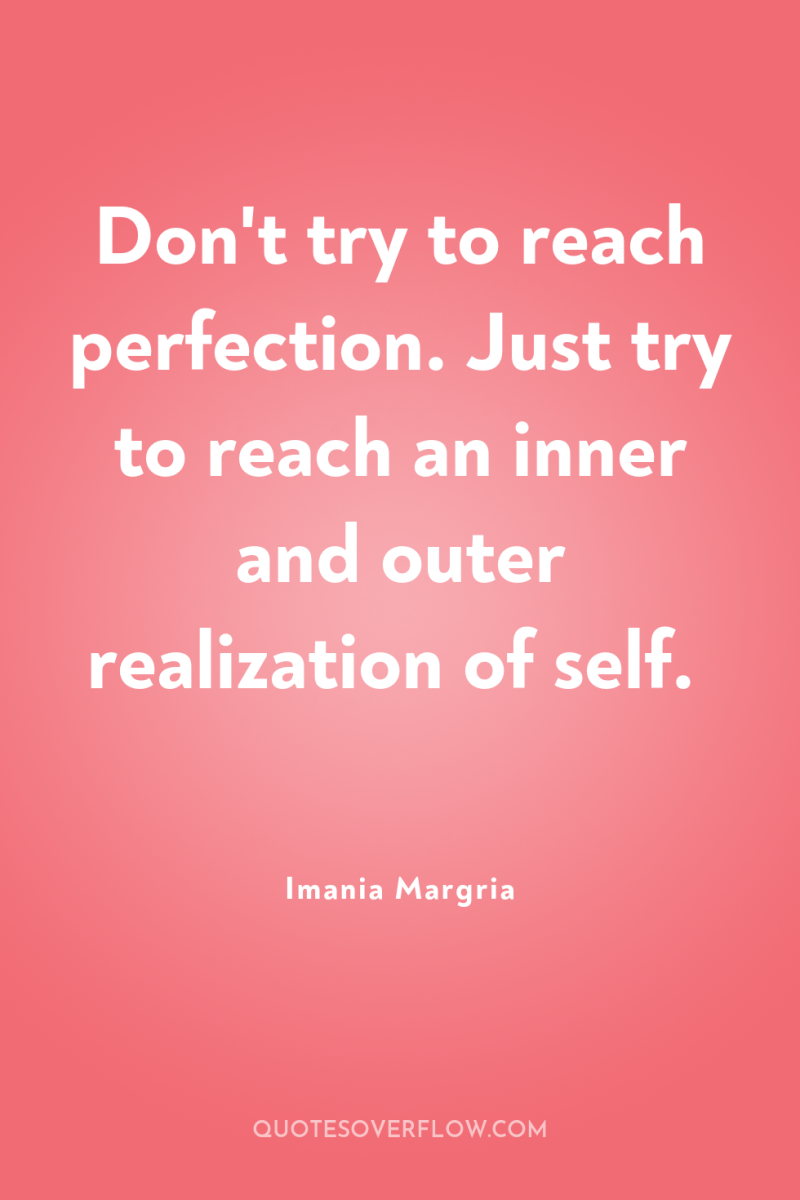 Don't try to reach perfection. Just try to reach an...