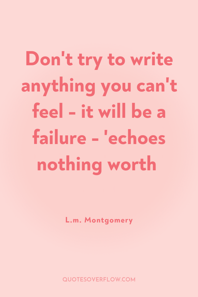 Don't try to write anything you can't feel - it...
