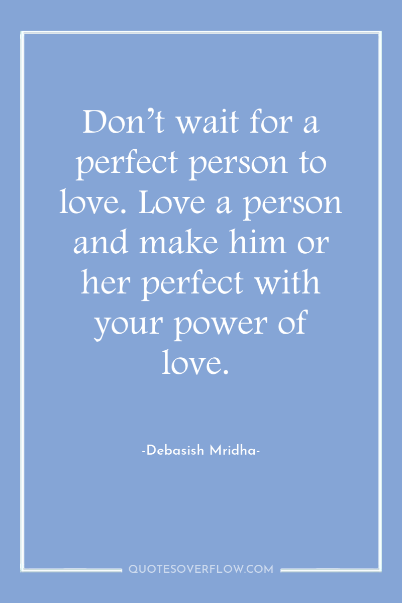 Don’t wait for a perfect person to love. Love a...