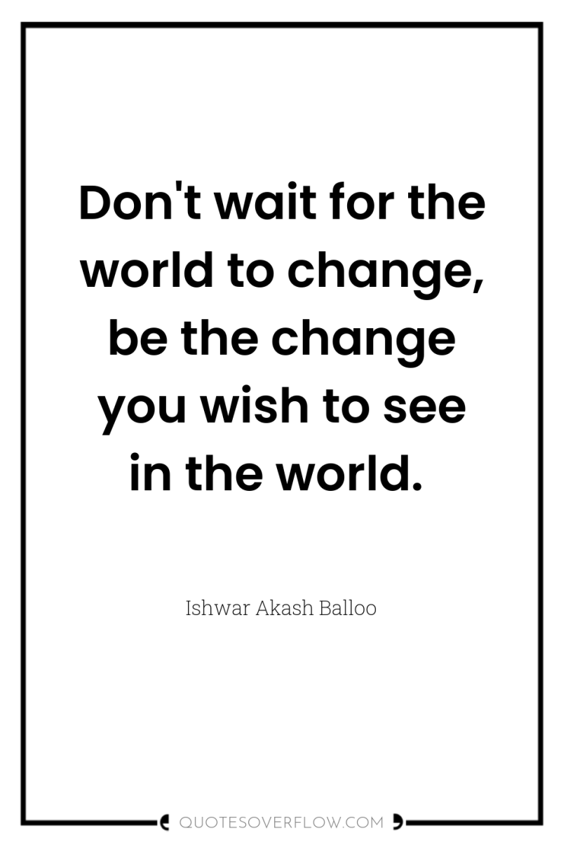 Don't wait for the world to change, be the change...