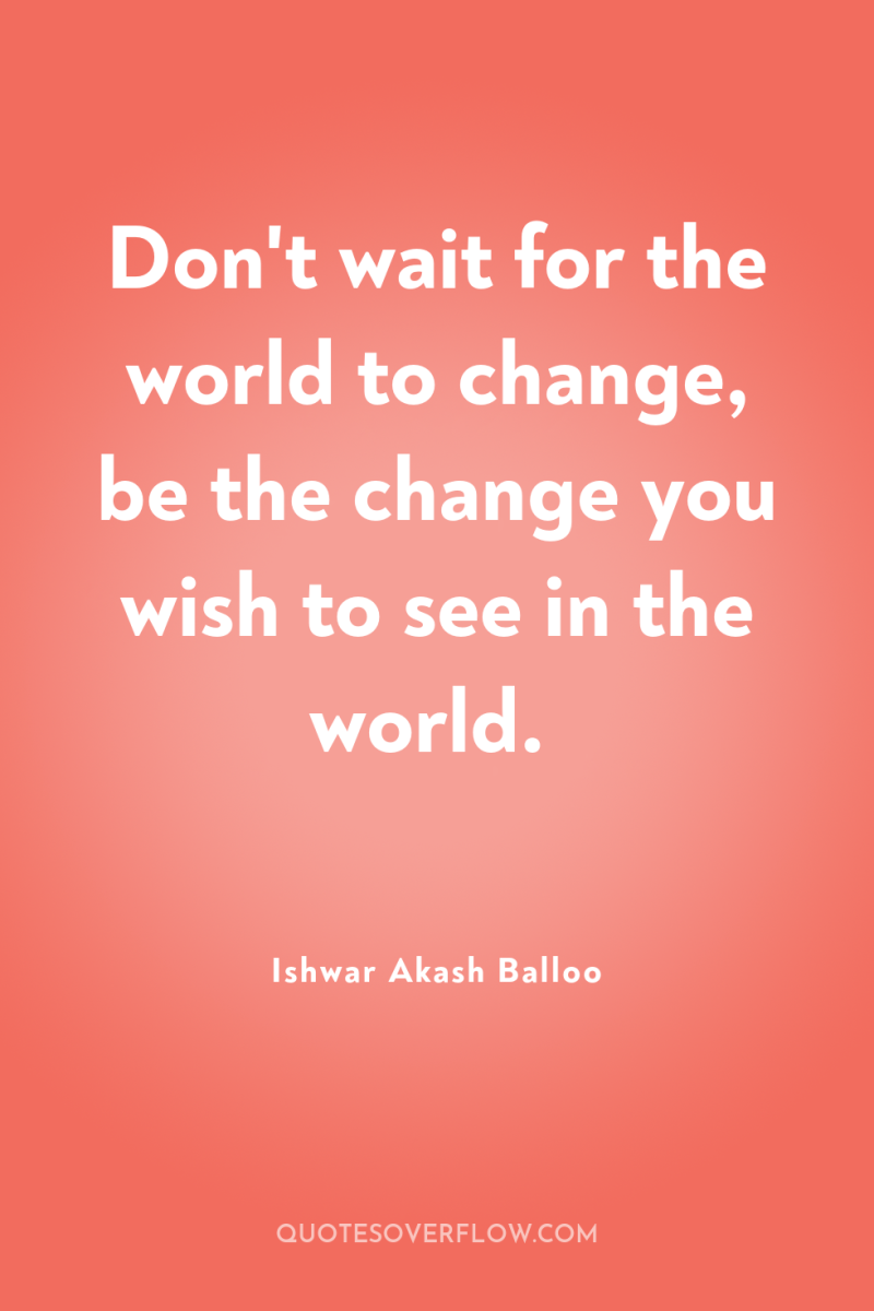 Don't wait for the world to change, be the change...