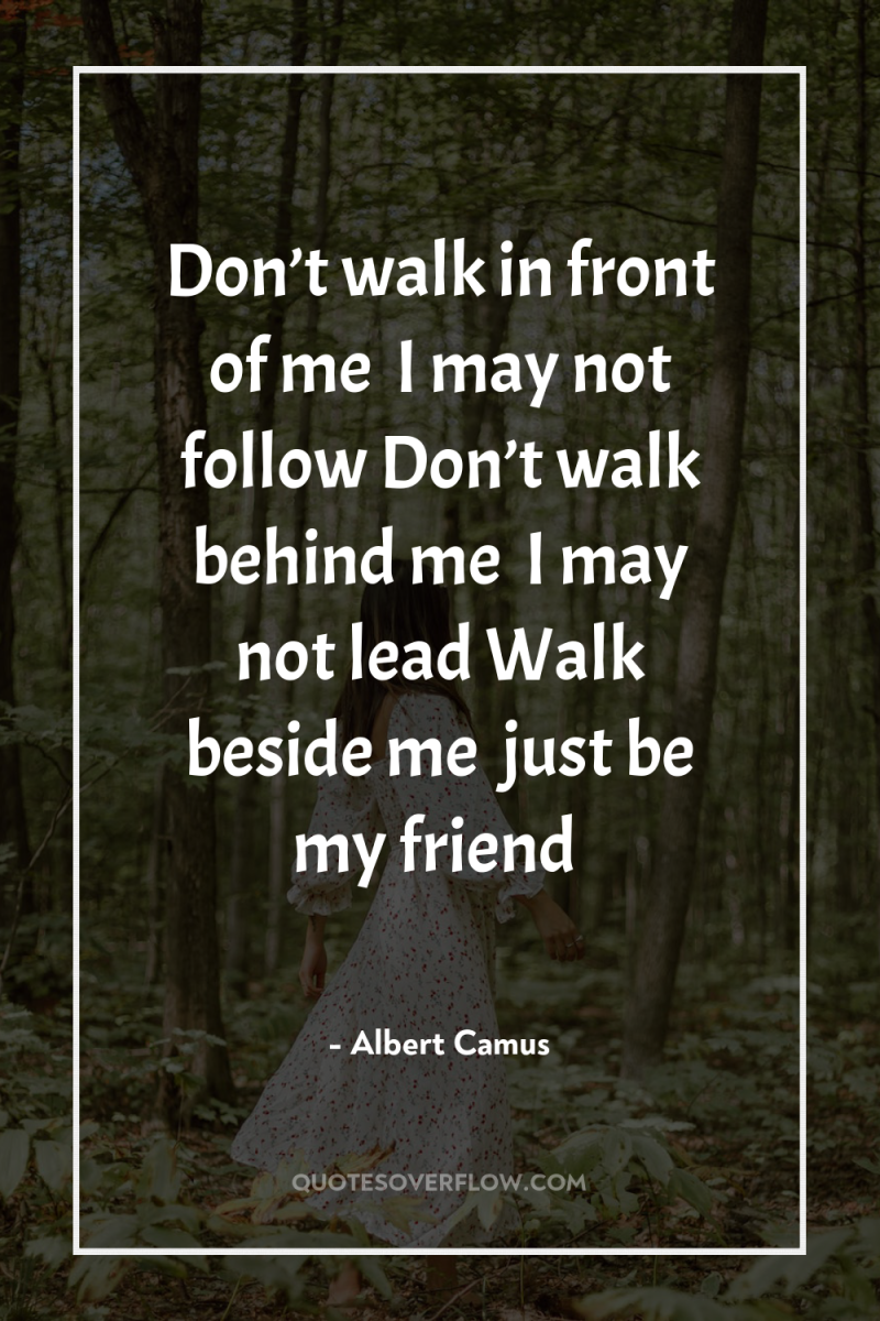 Don’t walk in front of me… I may not follow...
