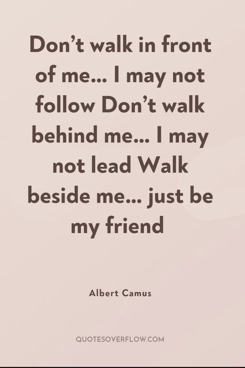 Don’t walk in front of me… I may not follow...
