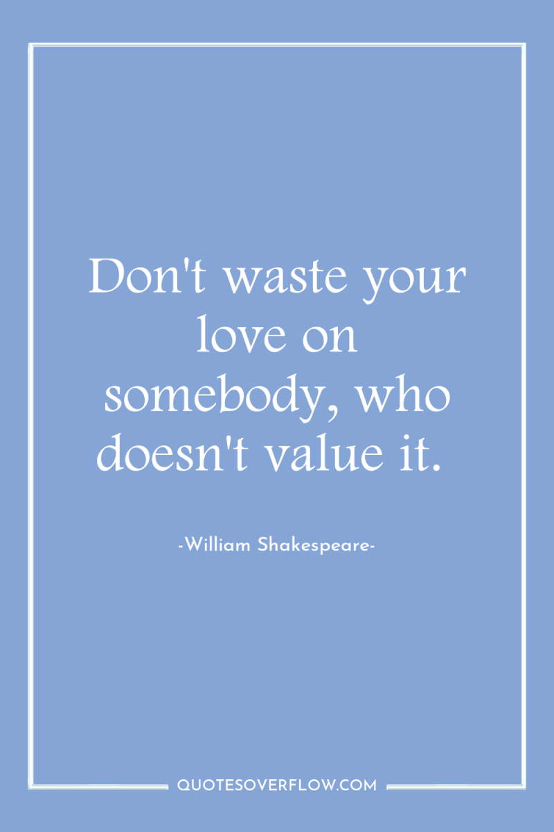 Don't waste your love on somebody, who doesn't value it. 