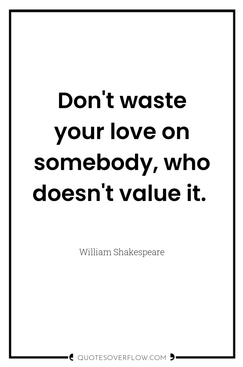 Don't waste your love on somebody, who doesn't value it. 
