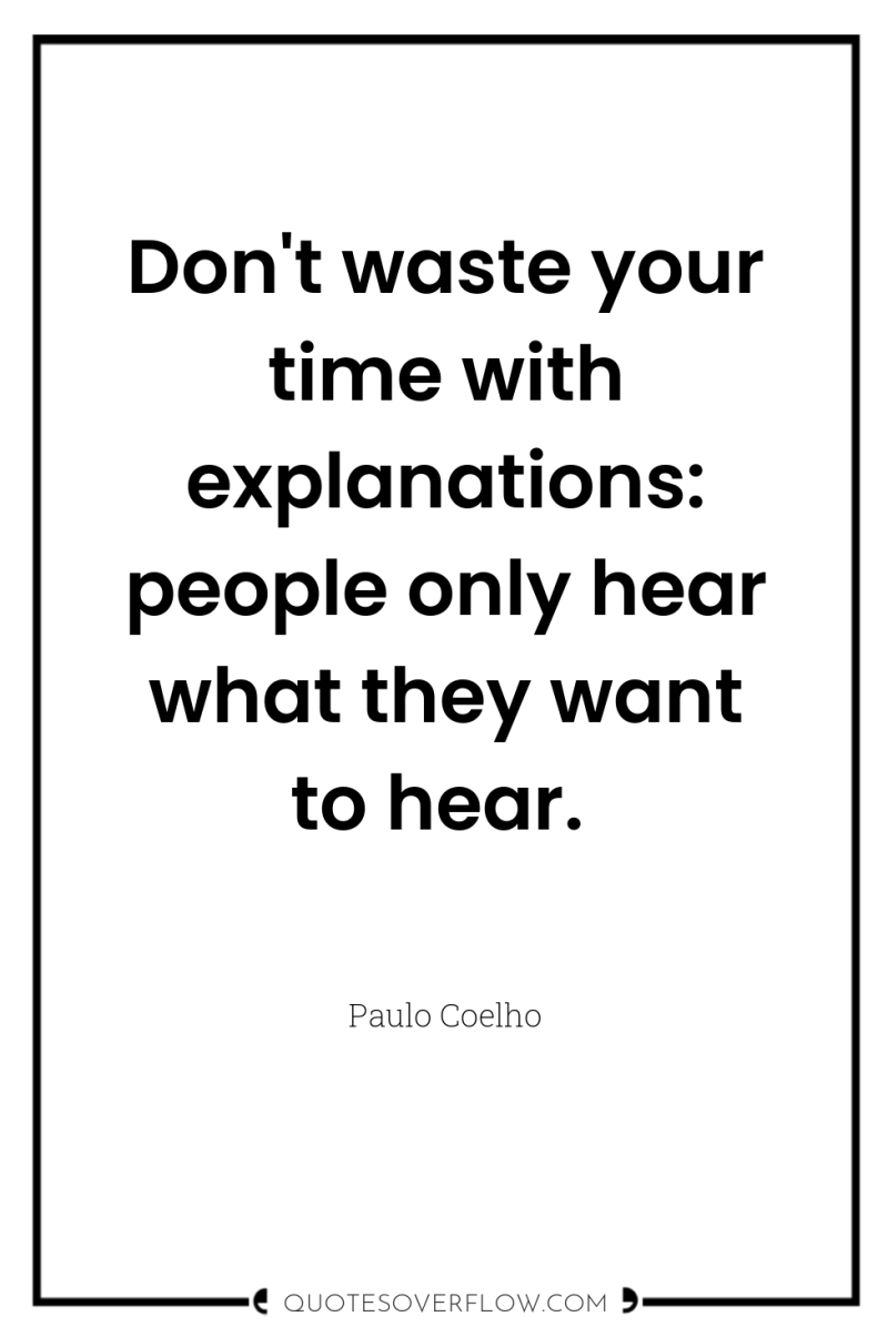 Don't waste your time with explanations: people only hear what...