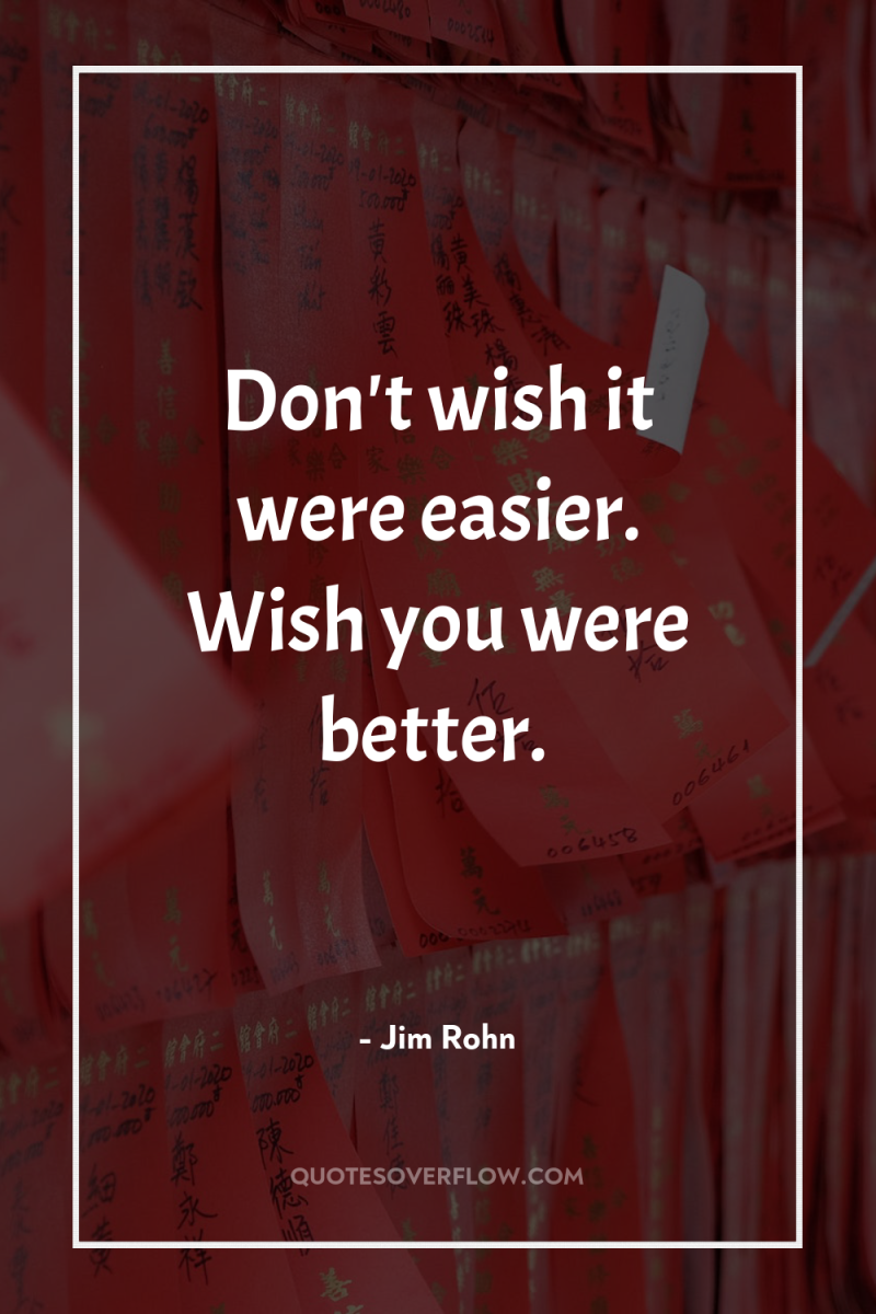 Don't wish it were easier. Wish you were better. 
