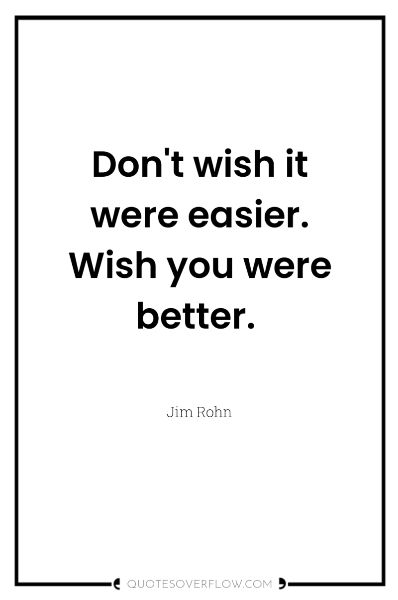 Don't wish it were easier. Wish you were better. 
