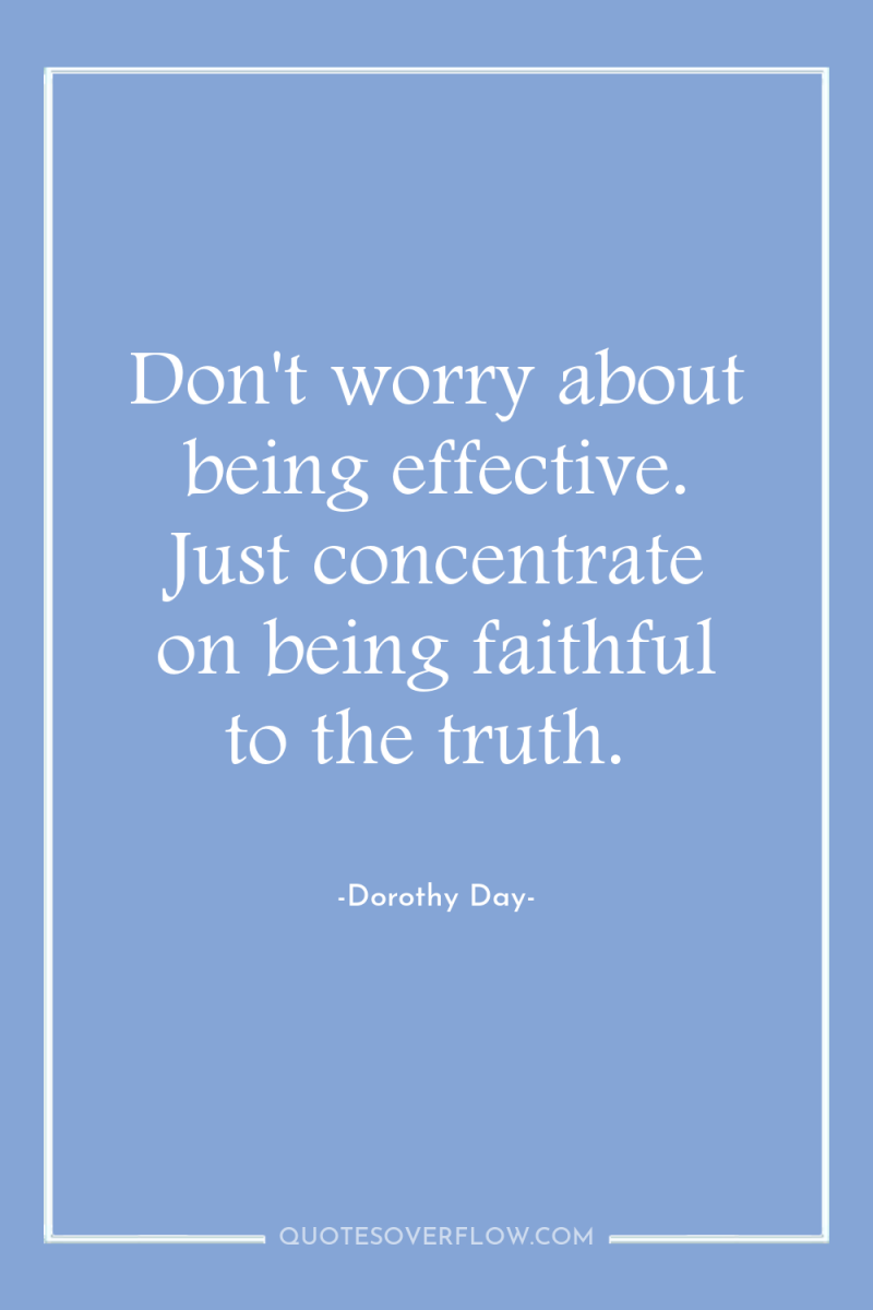 Don't worry about being effective. Just concentrate on being faithful...