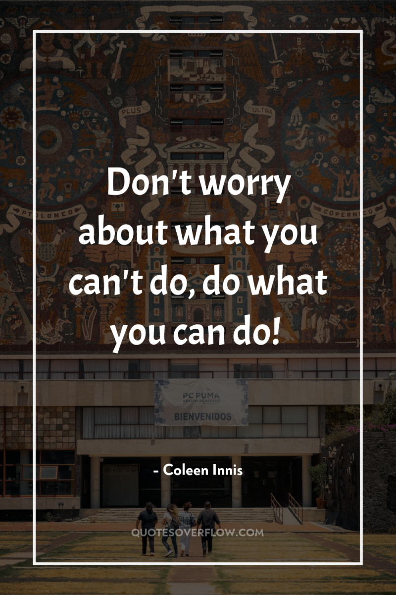 Don't worry about what you can't do, do what you...