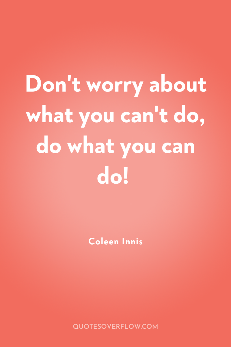 Don't worry about what you can't do, do what you...