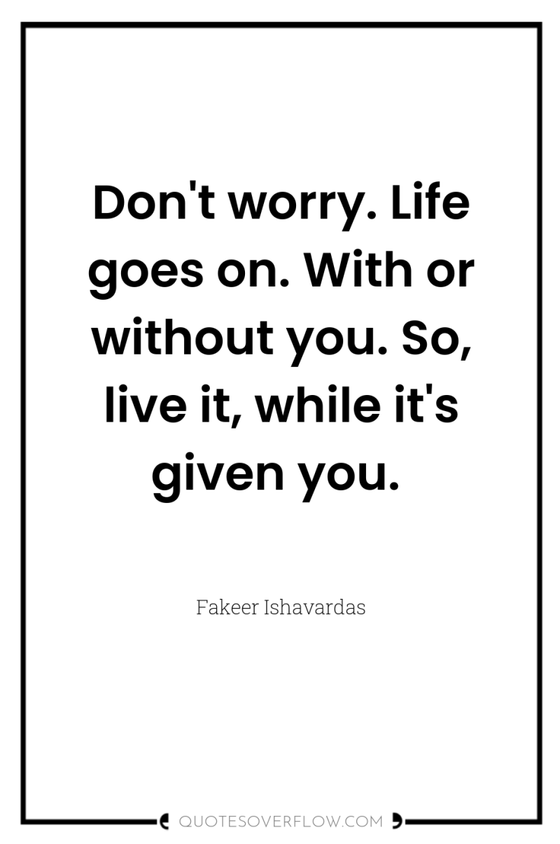 Don't worry. Life goes on. With or without you. So,...