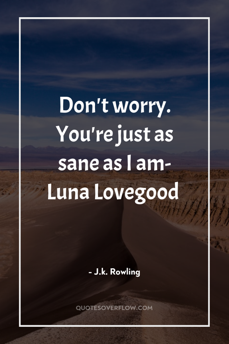 Don't worry. You're just as sane as I am- Luna...