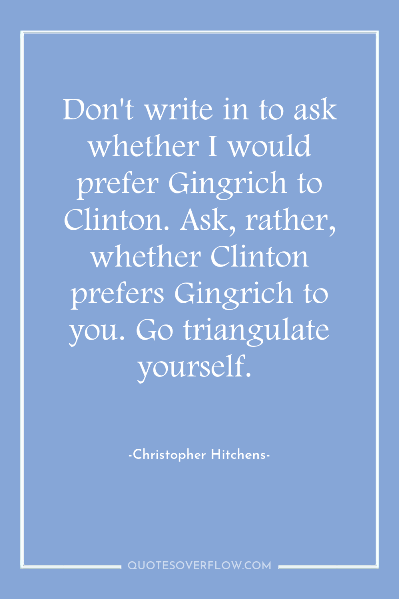 Don't write in to ask whether I would prefer Gingrich...