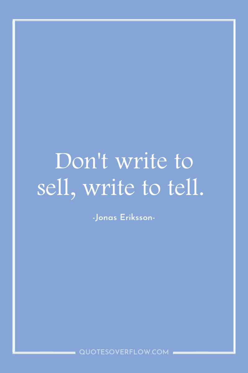 Don't write to sell, write to tell. 
