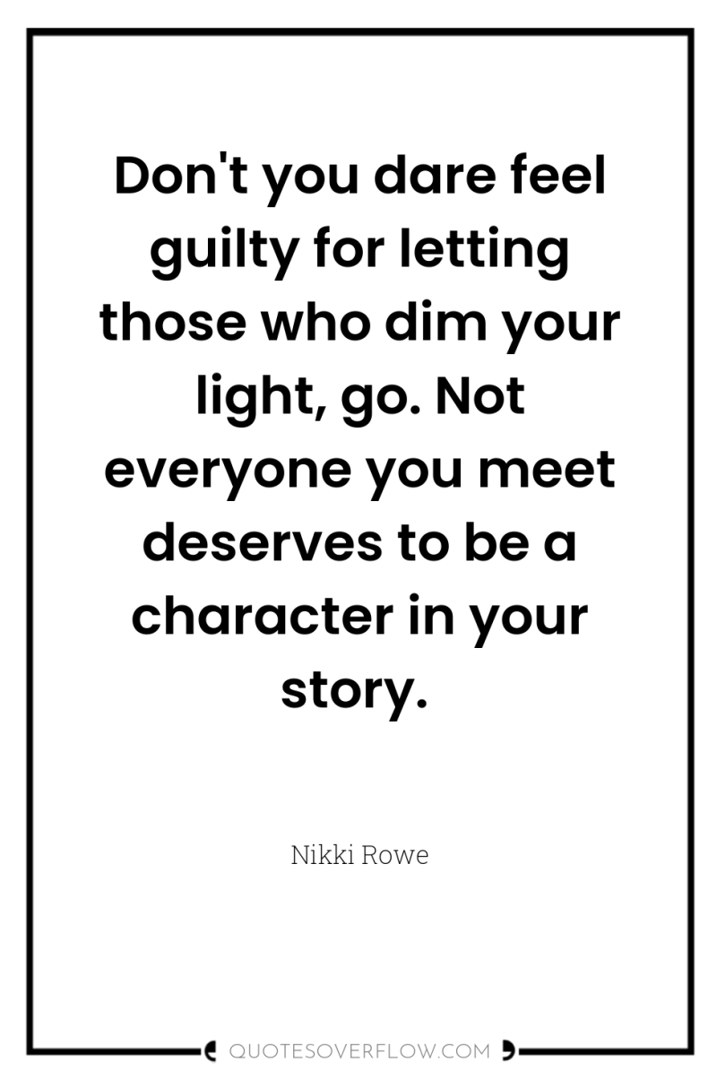 Don't you dare feel guilty for letting those who dim...