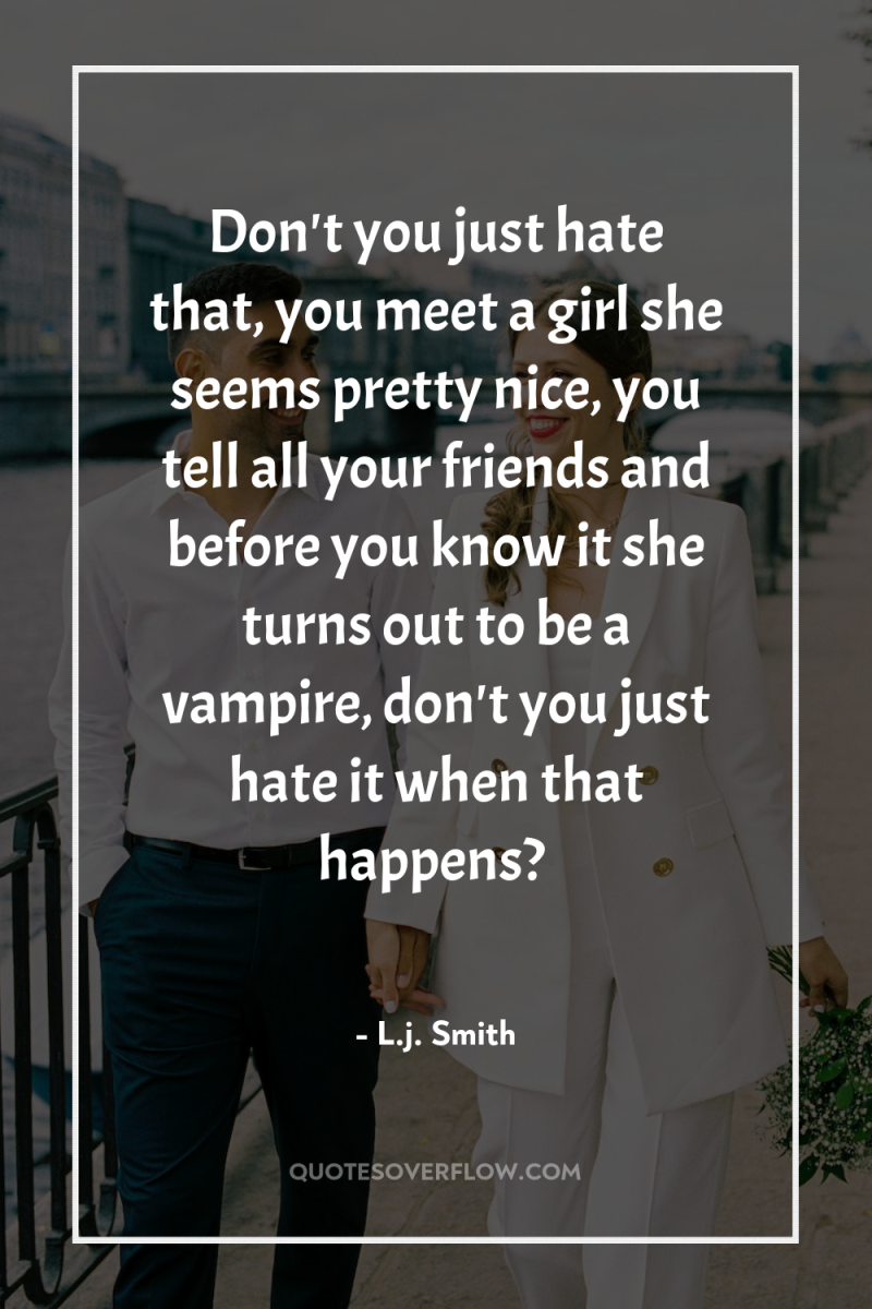 Don't you just hate that, you meet a girl she...