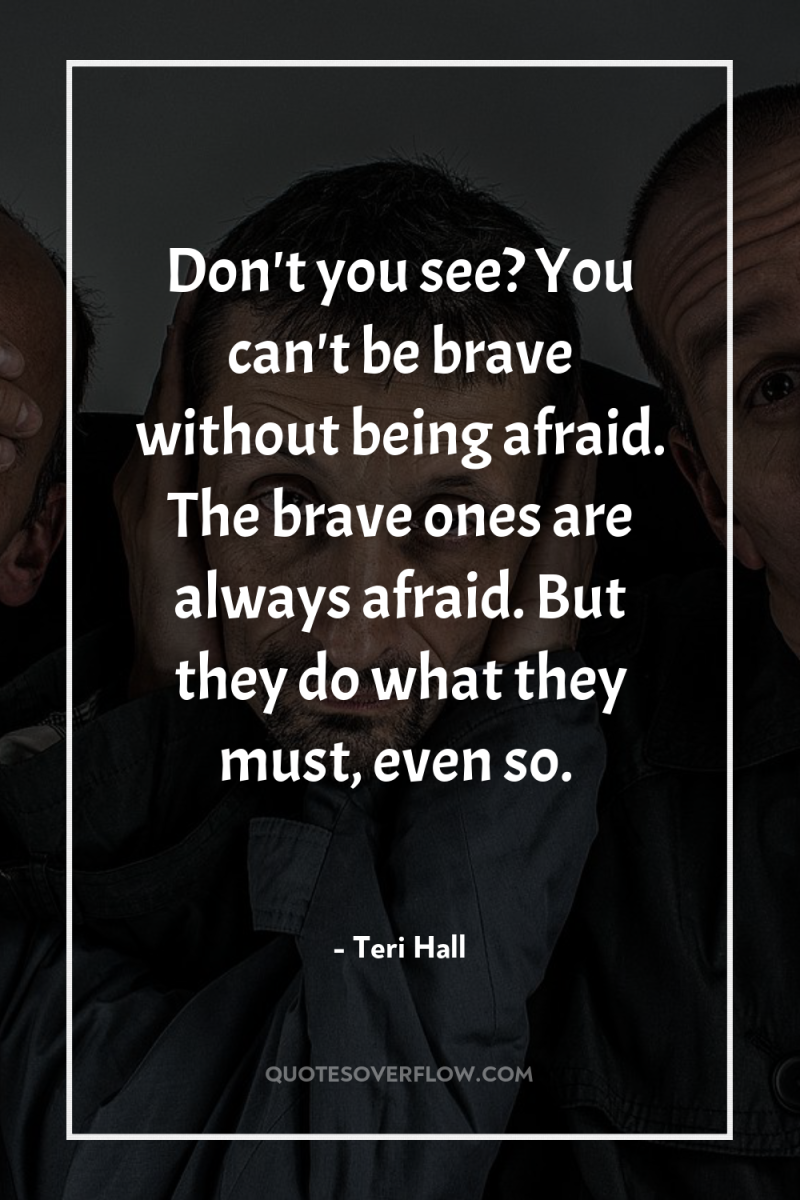Don't you see? You can't be brave without being afraid....