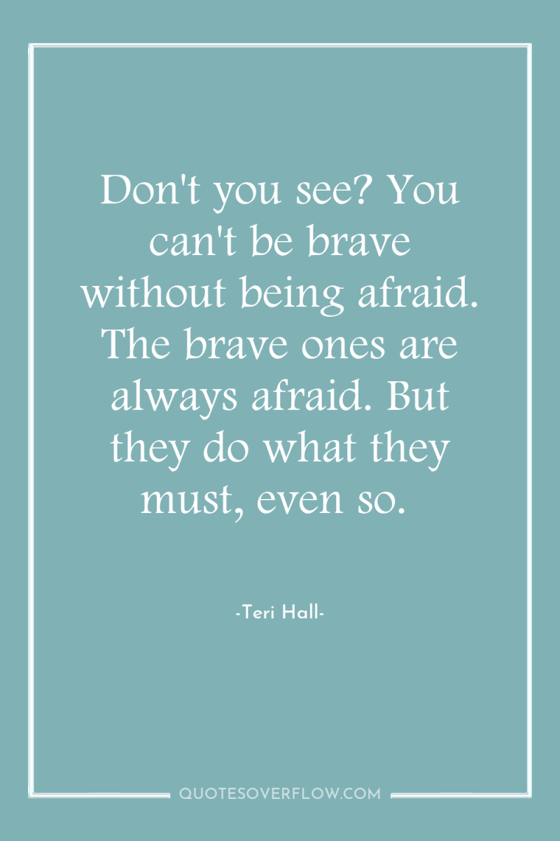 Don't you see? You can't be brave without being afraid....