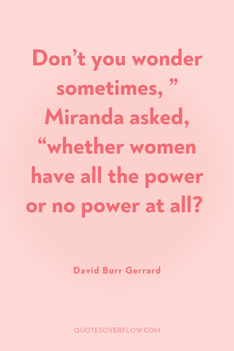 Don’t you wonder sometimes, ” Miranda asked, “whether women have...