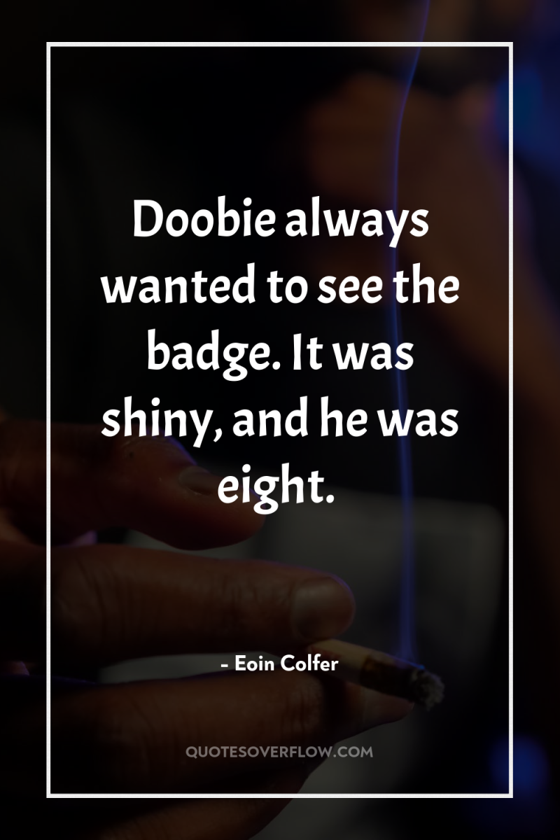 Doobie always wanted to see the badge. It was shiny,...