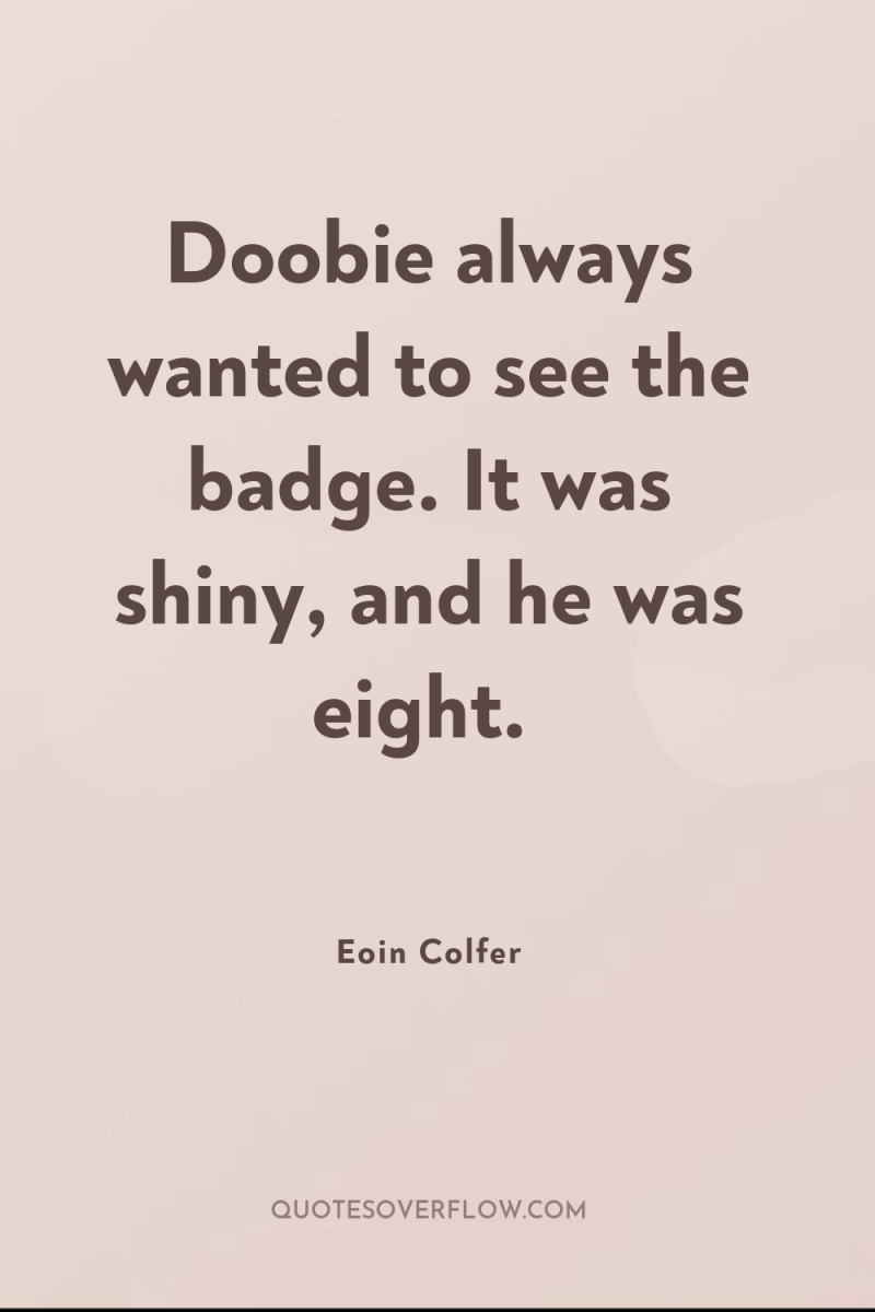 Doobie always wanted to see the badge. It was shiny,...