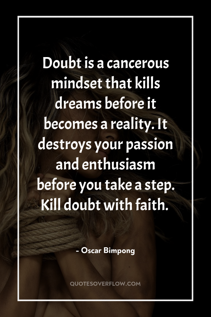 Doubt is a cancerous mindset that kills dreams before it...