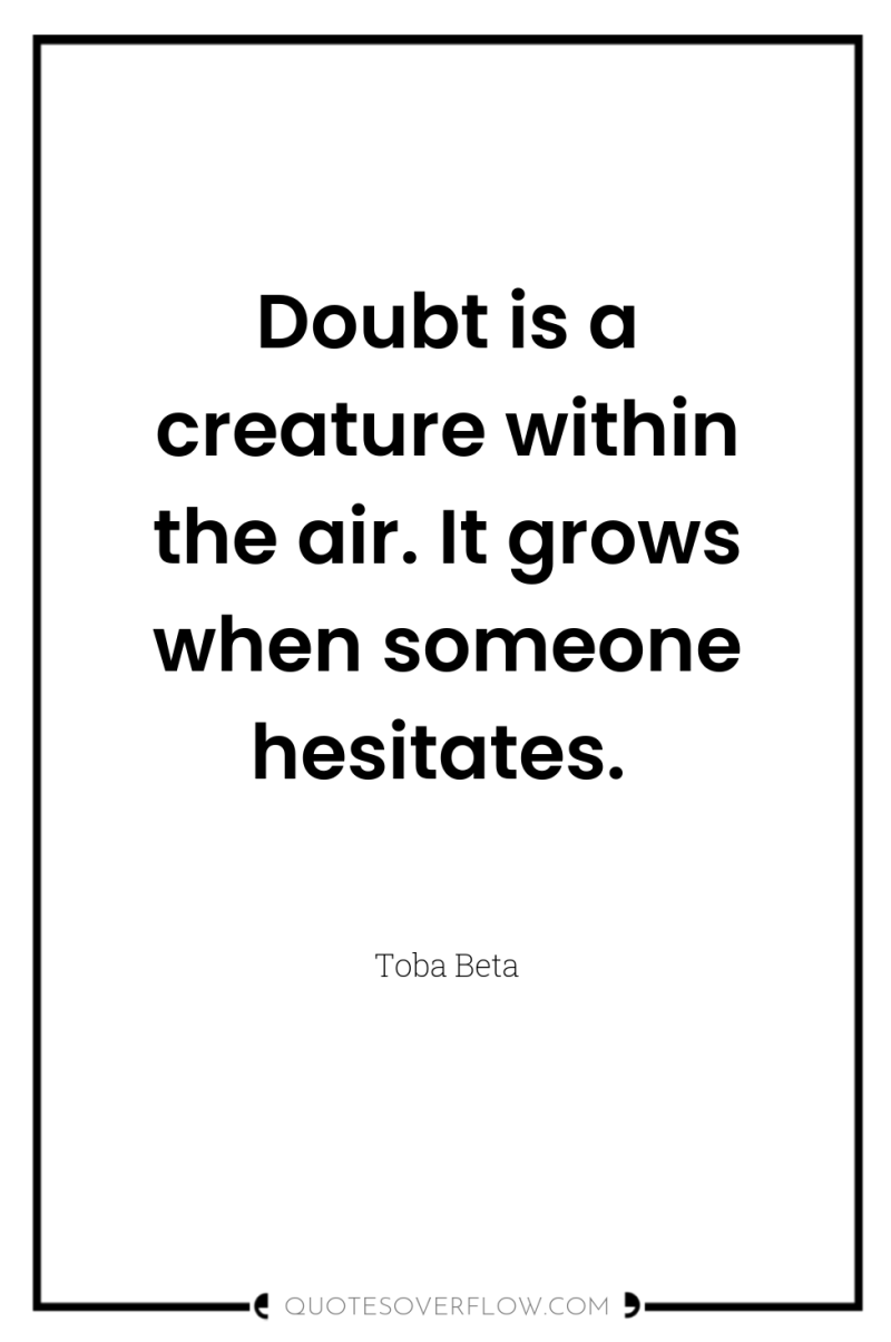 Doubt is a creature within the air. It grows when...