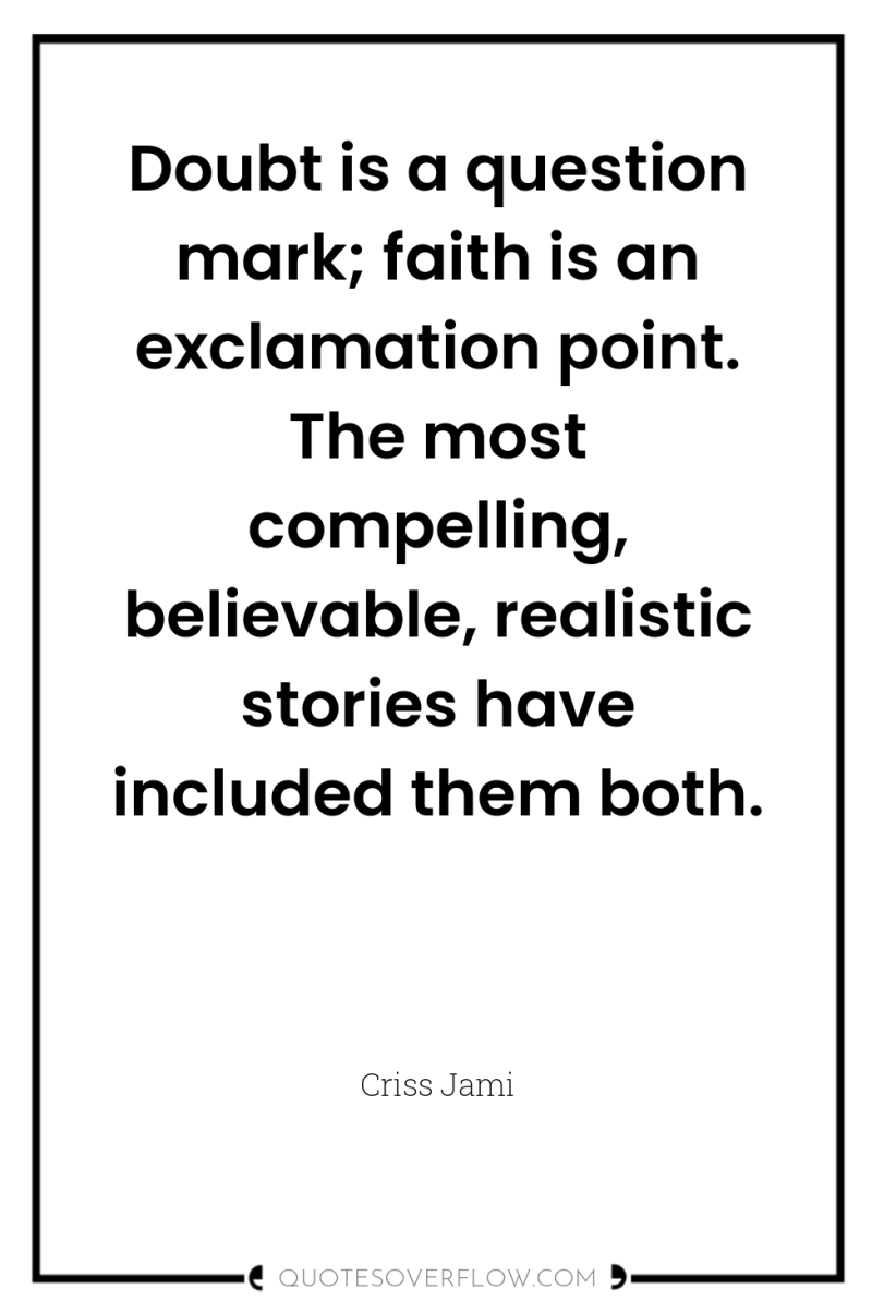 Doubt is a question mark; faith is an exclamation point....