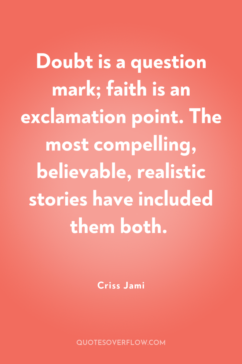 Doubt is a question mark; faith is an exclamation point....
