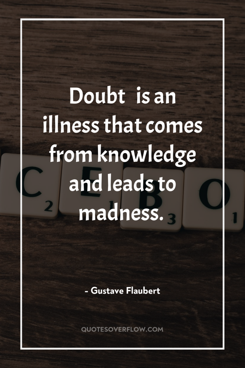 Doubt … is an illness that comes from knowledge and...