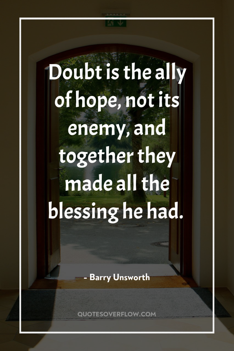Doubt is the ally of hope, not its enemy, and...