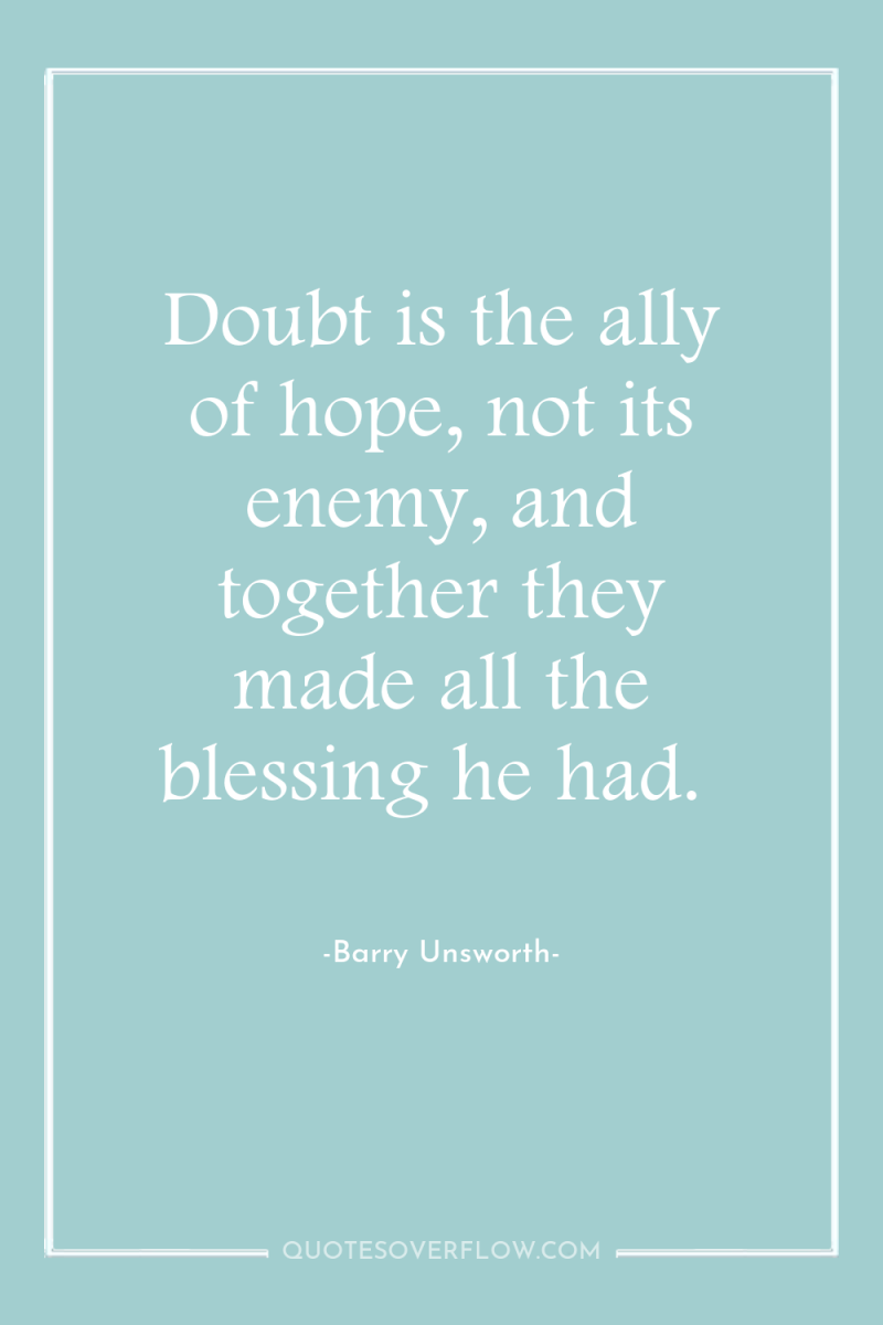 Doubt is the ally of hope, not its enemy, and...