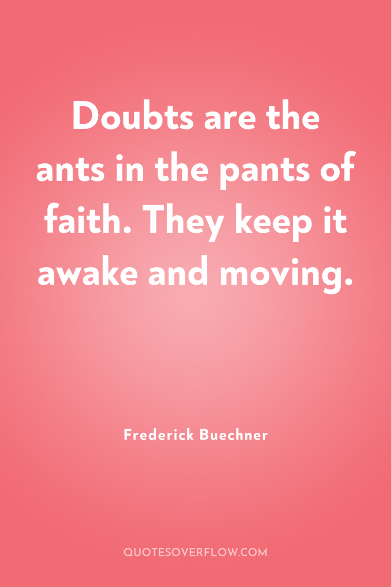 Doubts are the ants in the pants of faith. They...