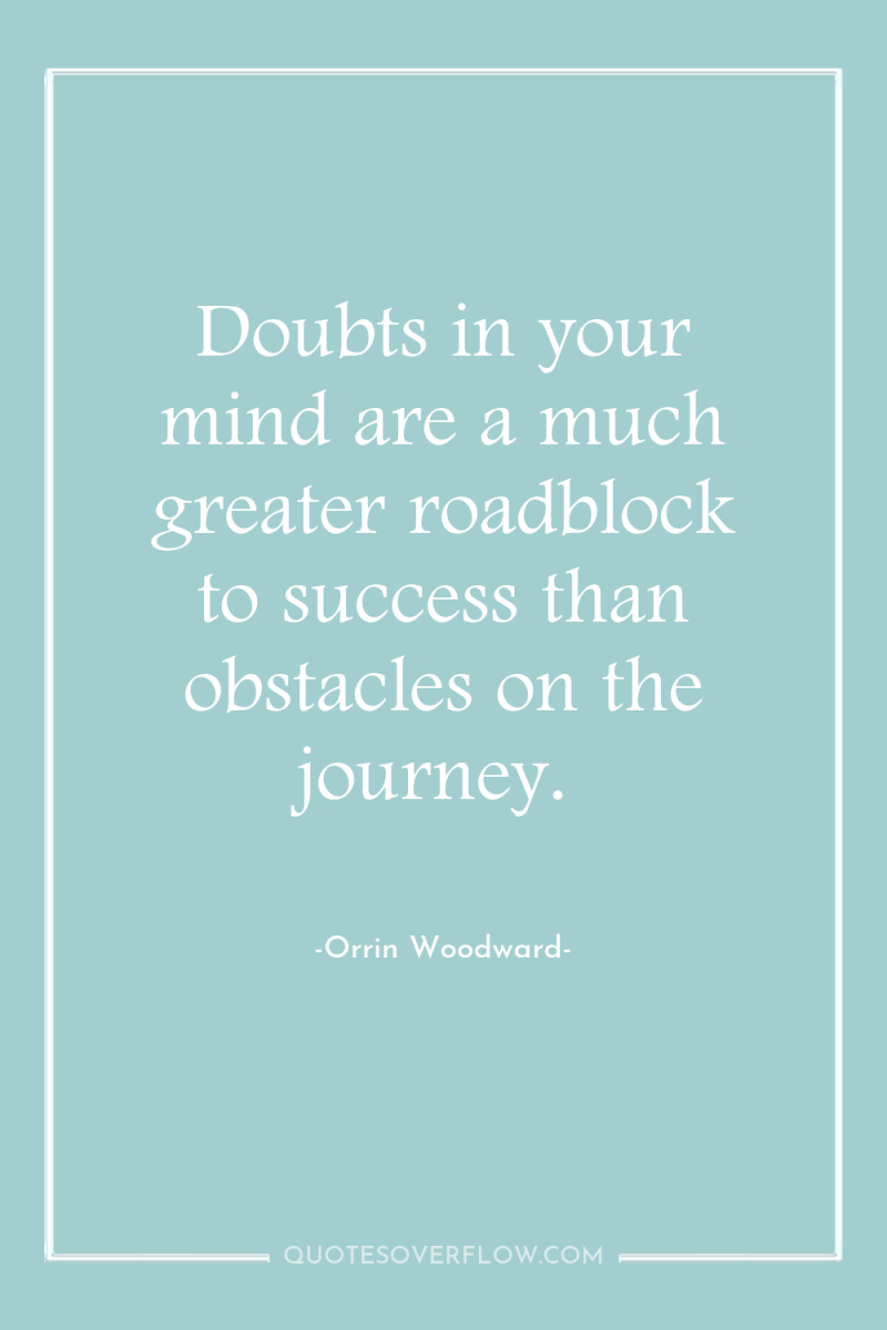 Doubts in your mind are a much greater roadblock to...