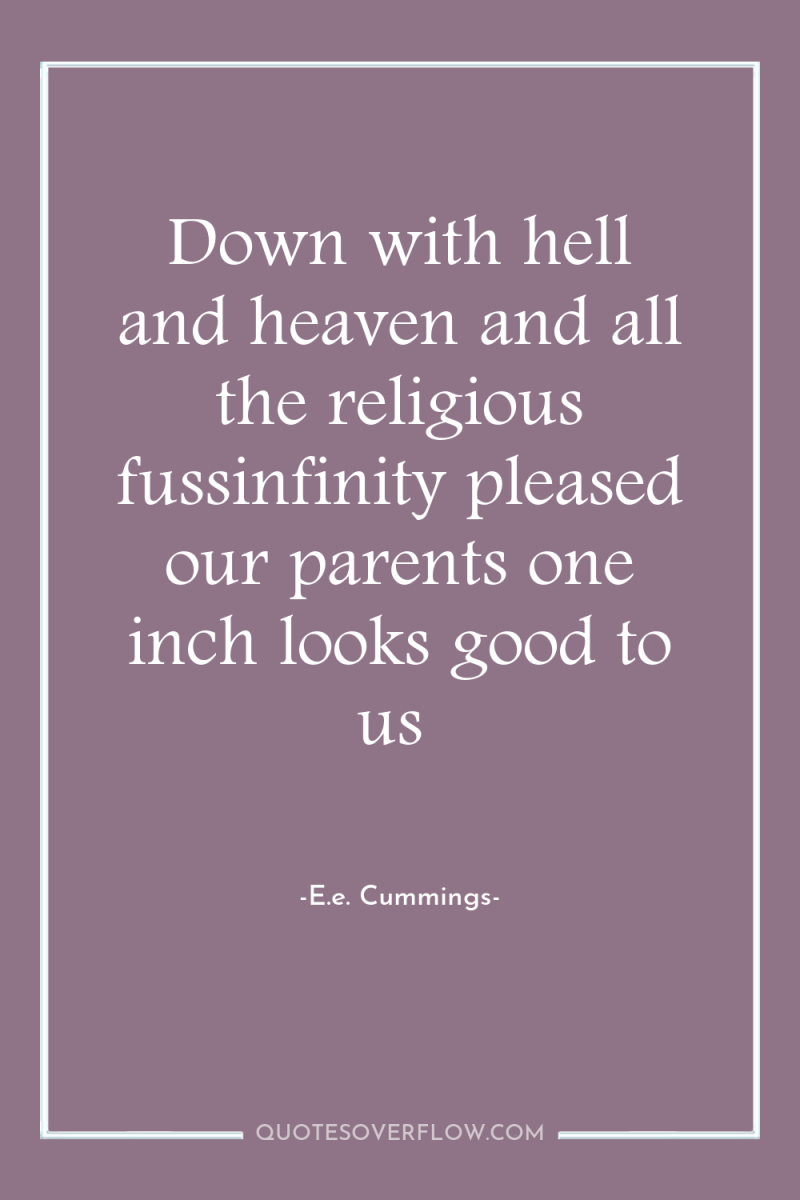 Down with hell and heaven and all the religious fussinfinity...