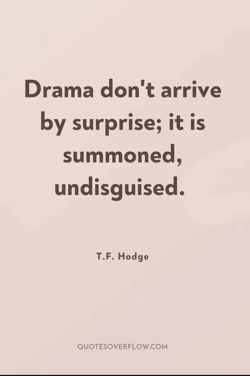 Drama don't arrive by surprise; it is summoned, undisguised. 