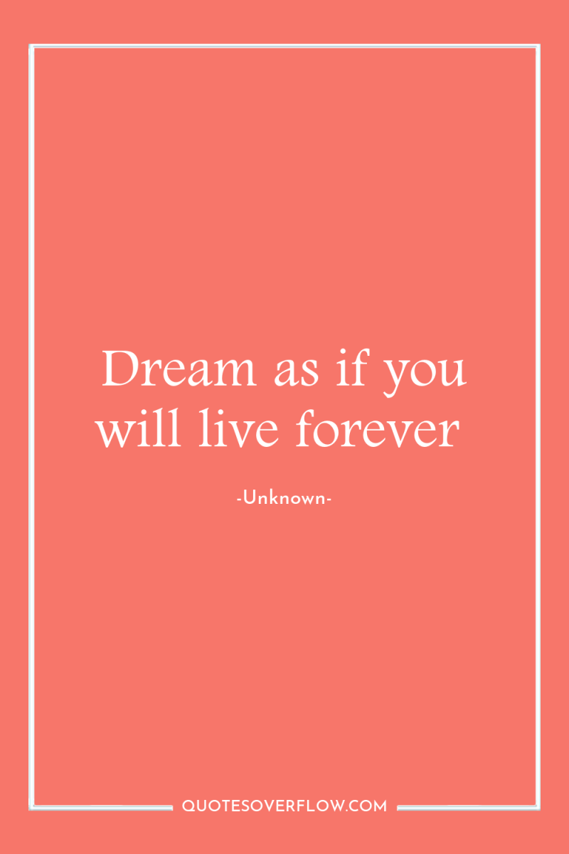 Dream as if you will live forever 