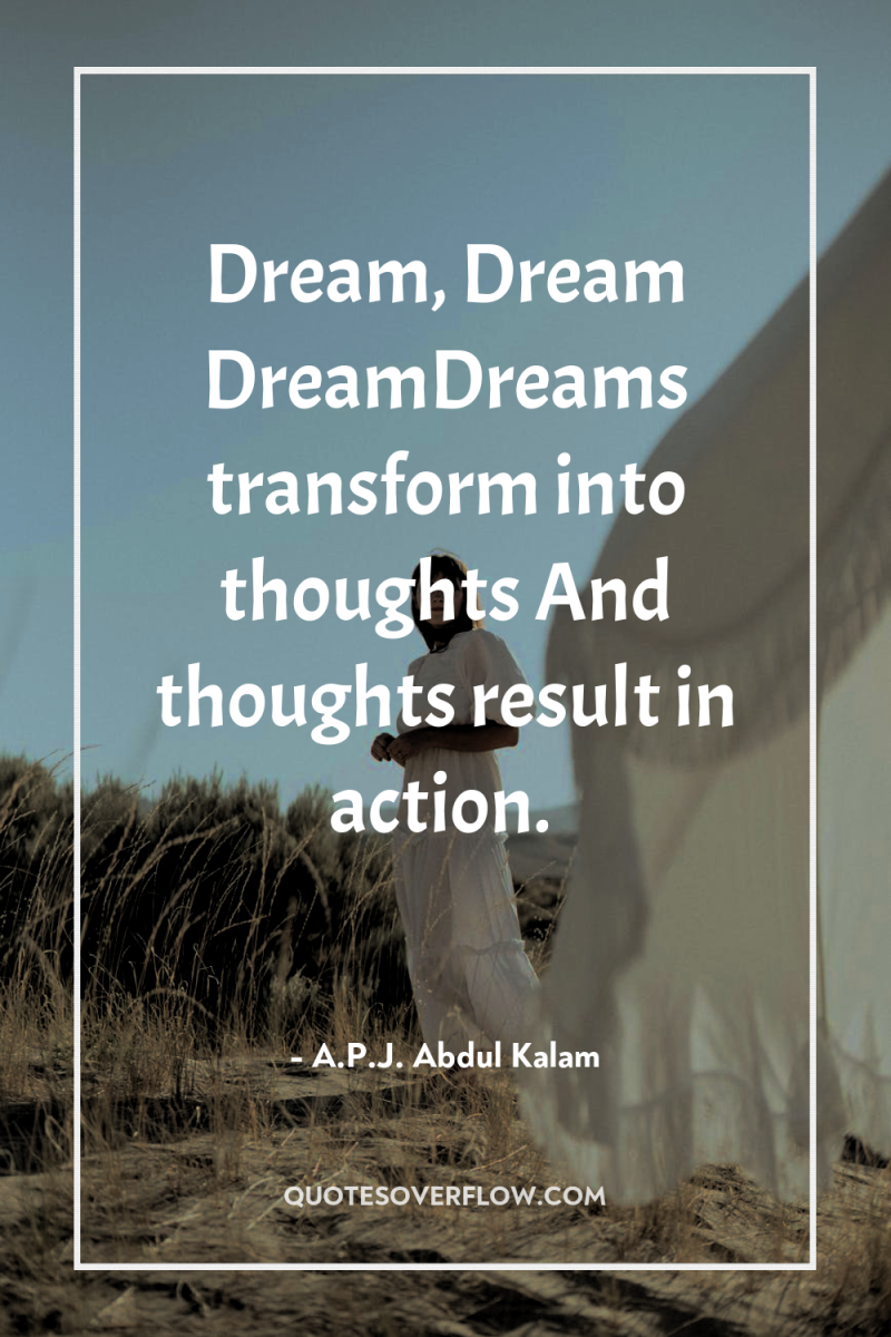 Dream, Dream DreamDreams transform into thoughts And thoughts result in...