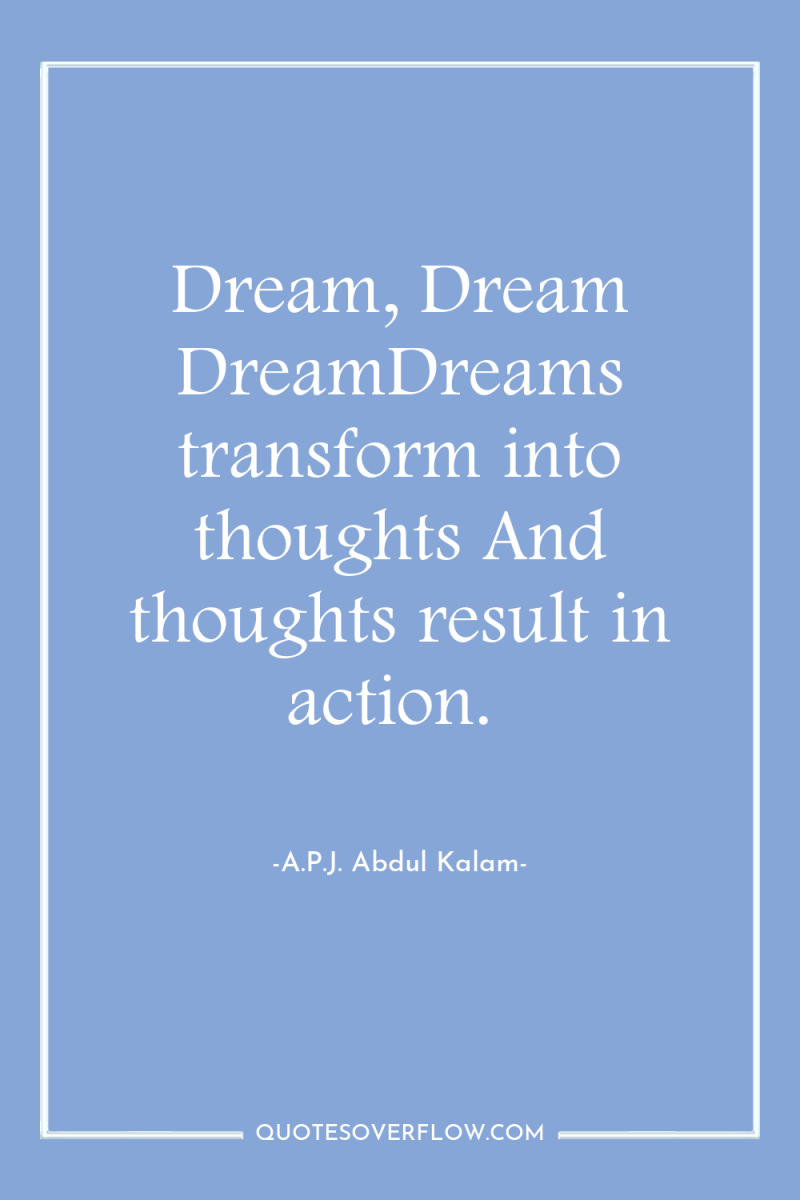 Dream, Dream DreamDreams transform into thoughts And thoughts result in...