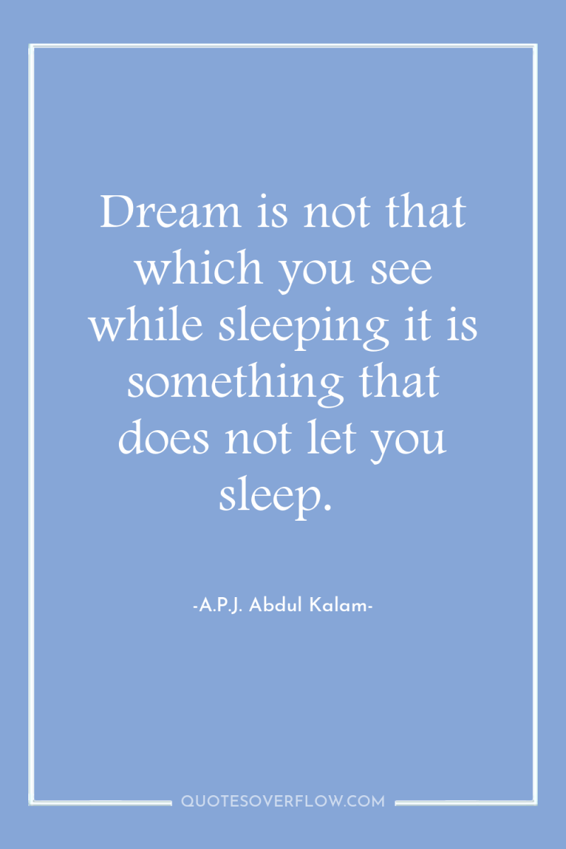 Dream is not that which you see while sleeping it...