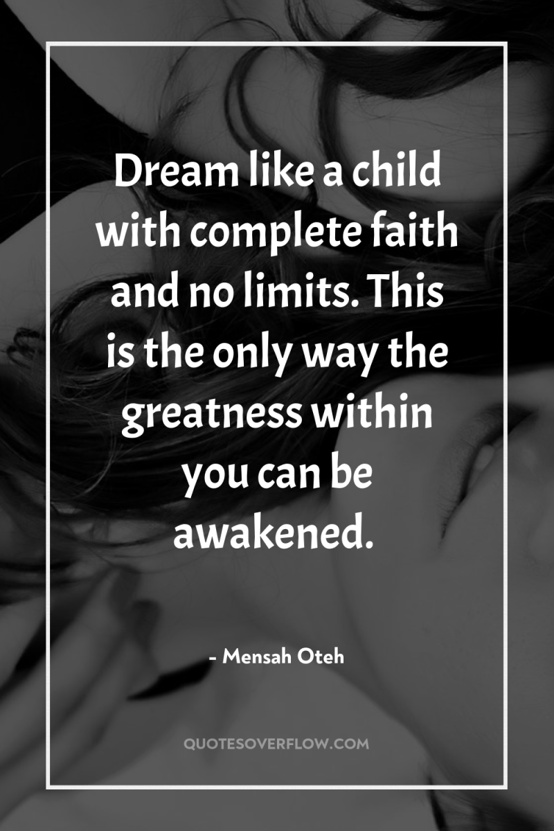 Dream like a child with complete faith and no limits....