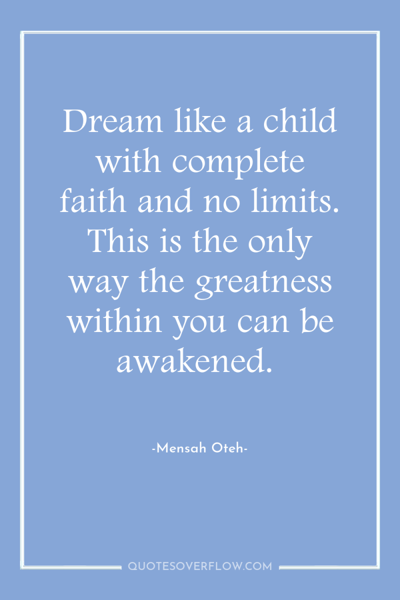 Dream like a child with complete faith and no limits....