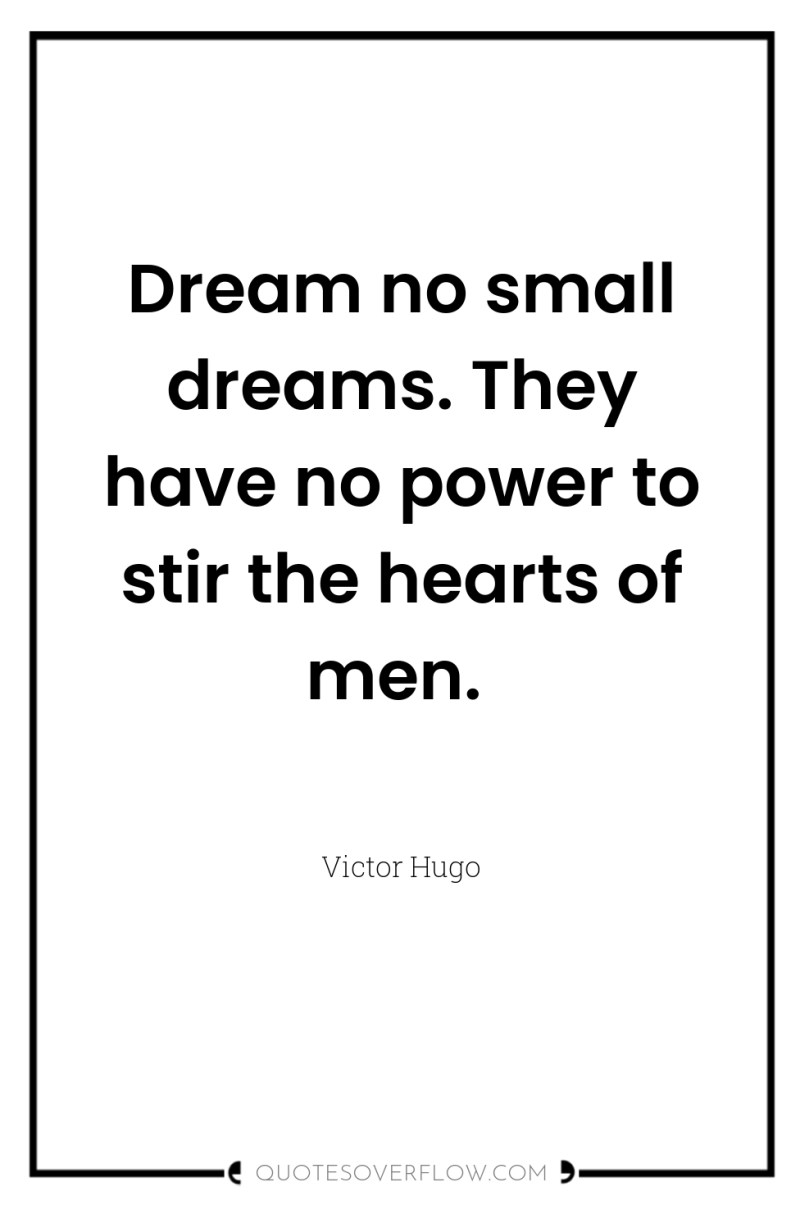 Dream no small dreams. They have no power to stir...