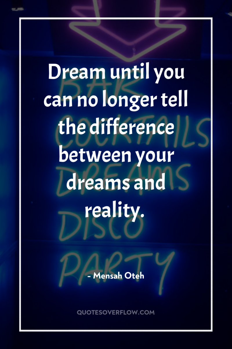 Dream until you can no longer tell the difference between...