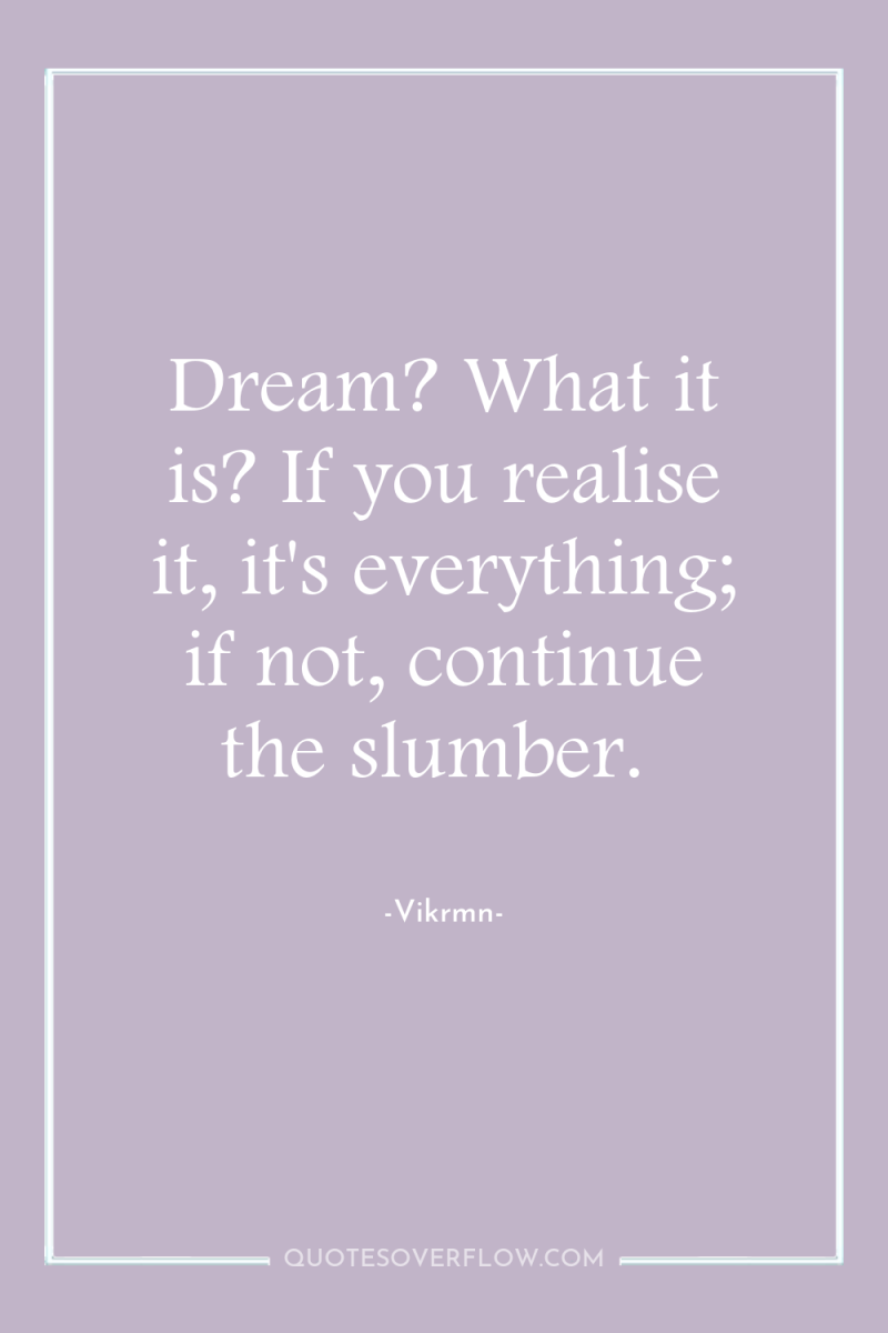 Dream? What it is? If you realise it, it's everything;...