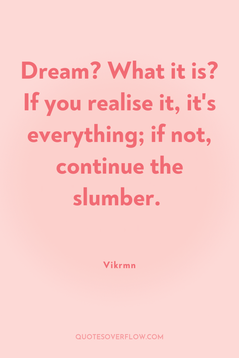 Dream? What it is? If you realise it, it's everything;...