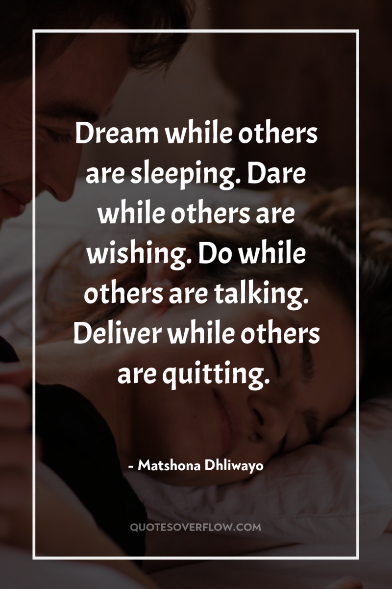 Dream while others are sleeping. Dare while others are wishing....
